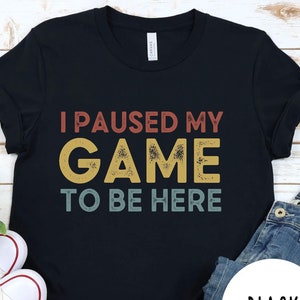 Funny Gamer Shirt, I Paused My Game To Be Here T-Shirt, Gamer Shirt,Funny Gaming Tshirt,Gamer Gift,Gaming Present,Gamer Geek,Video Game Gift