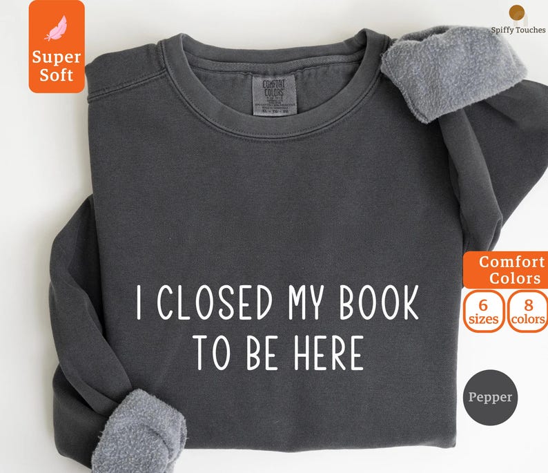 Comfort Colors® I Closed My Book To Be Here Sweatshirt, Bookworm Sweatshirt, Librarian Sweatshirt, Bookish Gifts, Gift For Book Readers