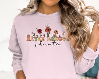 Never Enough Plants Sweatshirt, Plant Lover Gift, Gardening Sweatshirt, Floral Sweatshirt, Cute Sweatshirt, Personalized Sweatshirt