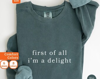 First Of All Im A Delight Sweatshirt, Funny Slogan Sweatshirt, Gift For Her, Statement Sweatshirt, Delightful Sweatshirt, Sarcastic Shirt