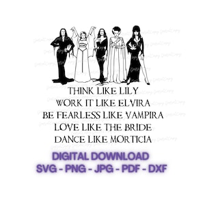 May include: Black and white digital download design featuring five women in various poses. The text reads "Think like Lily, Work it like Elvira, Be fearless like Vampira, Love like the Bride, Dance like Morticia. Digital Download SVG - PNG - JPG - PDF - DXF"