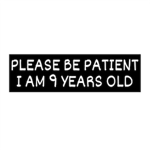 Please Be Patient I Am 9 Years Old, Funny Bumper Sticker