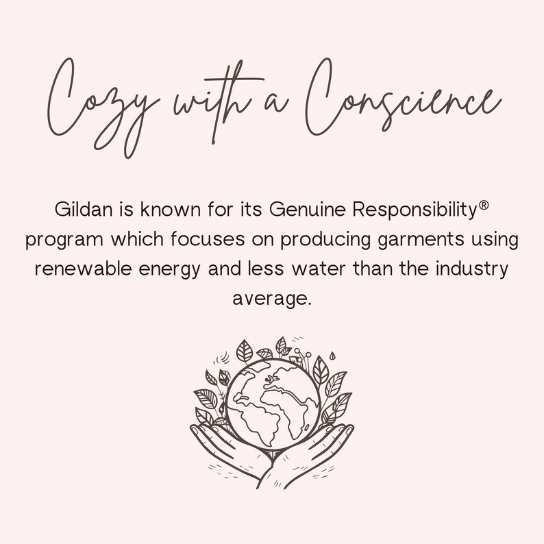 May include: A black and white illustration of a globe surrounded by leaves, held in two cupped hands. The text "Cozy with a Conscience" is above the image. The text "Gildan is known for its Genuine Responsibility&reg; program which focuses on producing garments using renewable energy and less water than the industry average." is below the image.