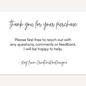 May include: A thank you card with the text "Thank you for your purchase. Please feel free to reach out with any questions, comments or feedback. I will be happy to help. - Kay from Creative Roo Designs"