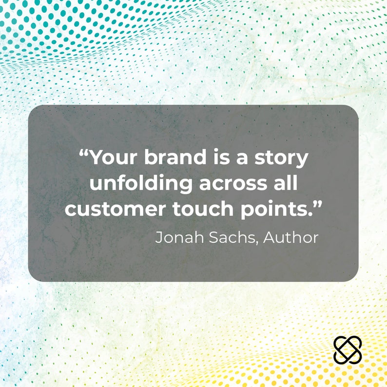May include: A quote on a gray background with a white border, "Your brand is a story unfolding across all customer touch points." - Jonah Sachs, Author