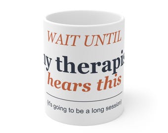 Wait Until My Therapist Hears This Funny Mug, Therapy Humor Coffee Cup, Mental Health Gift, Therapy Tok 11oz Ceramic Mug