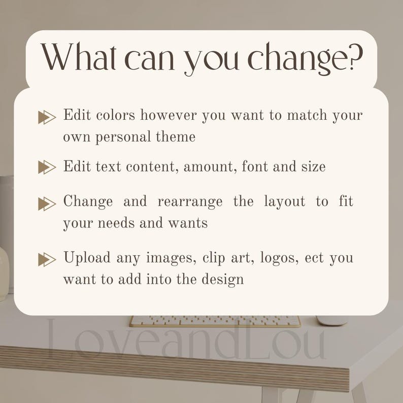 May include: A white background with a brown text box that says "What can you change?" with four bullet points. The bullet points list the following: Edit colors, Edit text content, Change and rearrange the layout, and Upload any images. The text box is on a wooden table with a white surface.