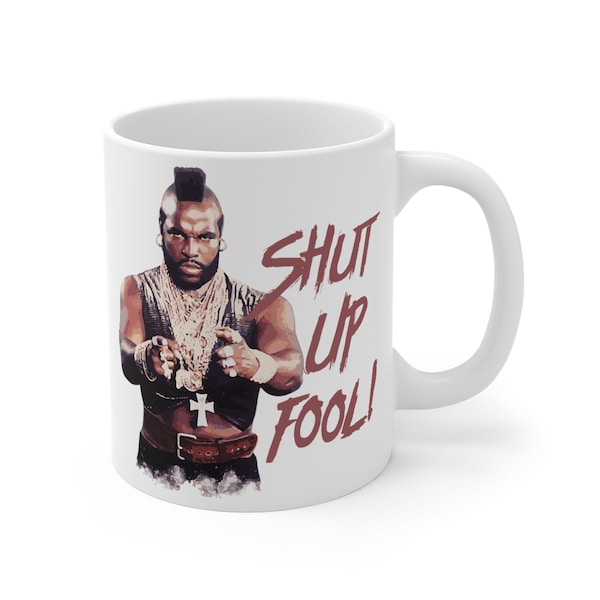 Shut Up Fool ! Mr. T Mug 11oz
