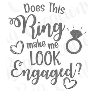 May include: A gray graphic with the text "Does This Ring make me LOOK Engaged?" features a diamond ring illustration and two heart doodles. The design is in a handwritten style, perfect for engagement announcements or gifts.