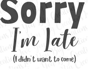 Sorry I’m Late I Didn’t Want To Come PNG