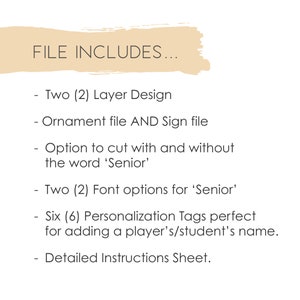 May include: A list of file contents for a digital download. The text reads: "FILE INCLUDES... Two (2) Layer Design Ornament file AND Sign file Option to cut with and without the word 'Senior' Two (2) Font options for 'Senior' Six (6) Personalization Tags perfect for adding a player's/student's name. Detailed Instructions Sheet."