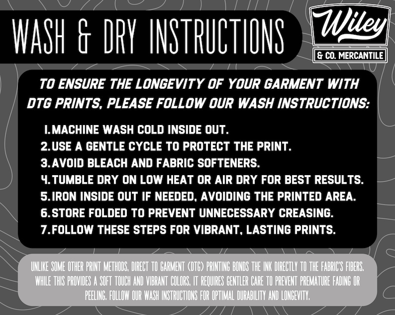 May include: Black and white graphic with wash and dry instructions for DTG prints. The text includes steps like machine washing cold, avoiding bleach, and air drying. The Wiley & Co. Mercantile logo is in the top right corner.