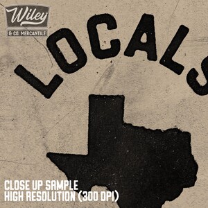 May include: Black and white image of the state of Texas with the word "LOCALS" in large, bold, black letters above it. The text "Wiley & CO. MERCANTILE" is in smaller letters above the word "LOCALS". The text "CLOSE UP SAMPLE HIGH RESOLUTION (300 DPI)" is at the bottom of the image.