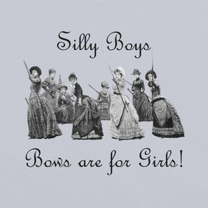May include: A black and white illustration features a group of women in Victorian-era dresses holding bows and arrows. The text "Silly Boys" and "Bows are for Girls!" is written above and below the illustration.