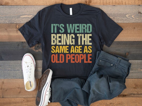 It`s Weird Being The Same Age As Old People Retro Shirt, Cool Fathers Day  Gifts