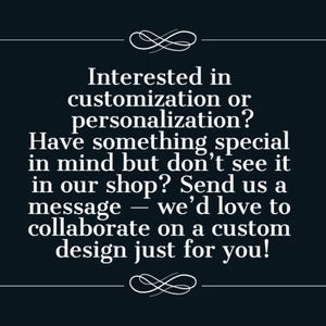 May include: A dark navy blue graphic with white text that reads: Interested in customization or personalization? Have something special in mind but don't see it in our shop? Send us a message &mdash; we'd love to collaborate on a custom design just for you!