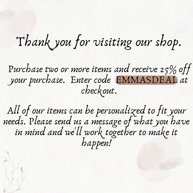 Peut inclure: Texte sur un fond blanc avec du texte brun qui dit "Merci de votre visite dans notre boutique. Achetez deux articles ou plus et recevez 25% de r&eacute;duction sur votre achat. Entrez le code EMMASDEAL au moment du paiement. Tous nos articles peuvent &ecirc;tre personnalis&eacute;s pour r&eacute;pondre &agrave; vos besoins. Veuillez nous envoyer un message pour nous dire ce que vous avez en t&ecirc;te et nous travaillerons ensemble pour le r&eacute;aliser !"