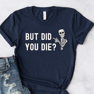 But Did You Die? Funny Quote Shirt, Sarcastic Shirt, Gift for Mom, Humorous T-shirt, Sarcasm Gift, Unisex Funny Tee