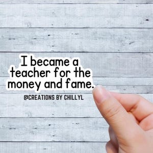 I became a teacher for the money and the fame sticker| Funny teacher Laptop Decals| Teacher sticker| Water Bottle and Laptop Decal