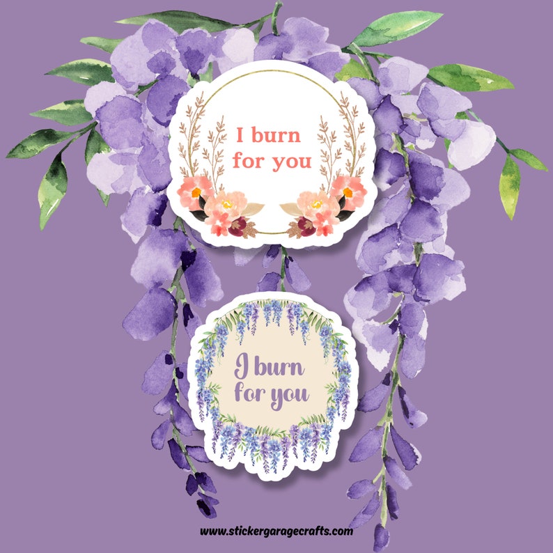 May include: Two round stickers with white borders and a cream background. The top sticker features a floral wreath with pink and red flowers and the text "I burn for you". The bottom sticker features a wreath of purple wisteria flowers and the text "I burn for you".