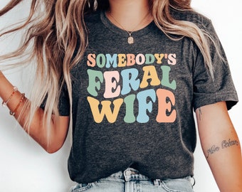 Somebody's Feral Wife Shirt, Funny Wife Shirt, Sarcastic T Shirt, Feral Wife Shirt, Somebodys Tshirt, Wife Gift Ideas, New Wife Shirt