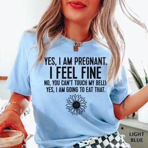 Funny Pregnancy Quotes, Yes I Am Pregnant T-Shirt, I Feel Fine, No You Can&#39;t Touch My Belly, Yes I&#39;m Going To Eat That, Baby Announcement
