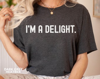 I'm a Delight, T-Shirt Sarcastic T-Shirt, Funny Shirt, Dry Humor Gift, Attitude Shirt, Gift for Her, Funny Unisex Graphic Tee, Quote T-Shirt