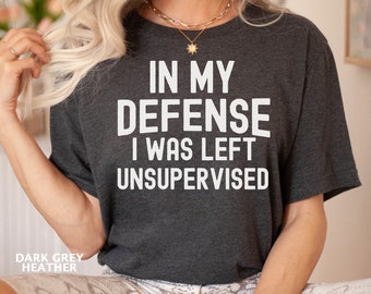 In My Defense I Was Left Unsupervised Shirt, Funny Sayings Shirt, Funny Sarcastic Shirt, Shirt With Saying, Sarcasm Quote, Funny Mom Shirt