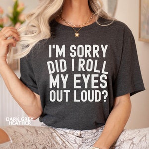 I&#39;m Sorry Did I Just Roll My Eyes Out Loud Shirt, Sarcastic Shirt, Funny Drama Shirts, Funny Shirt, Shirt For Women, Sarcastic Gifts