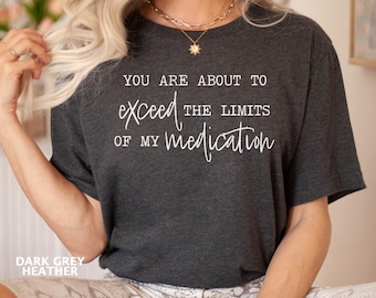 Funny Mom Shirt, You Are About To Exceed The Limits Of My Medication Shirt, Teacher Shirts, Wife Shirts, Sarcastic Mom Shirts, Nurse Shirt