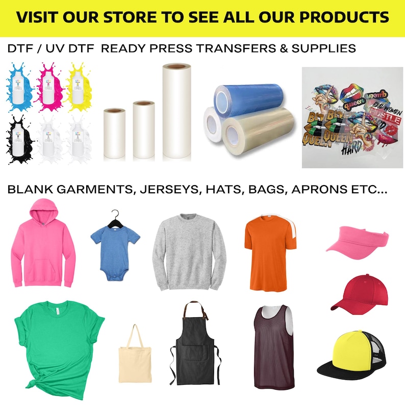 May include: A variety of blank apparel items, including hoodies, t-shirts, tank tops, and bags, are displayed on a white background.  The image also shows rolls of clear transfer sheets and bottles of DTF ink.  The text "VISIT OUR STORE TO SEE ALL OUR PRODUCTS" and "DTF / UV DTF READY PRESS TRANSFERS & SUPPLIES" is displayed at the top of the image.  The text "BLANK GARMENTS, JERSEYS, HATS, BAGS, APRONS ETC..." is displayed at the bottom of the image.