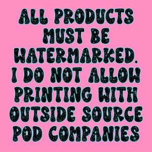 K&ouml;nnte beinhalten: Ein rosa Hintergrund mit schwarzem Text, der "ALL PRODUCTS MUST BE WATERMARKED. I DO NOT ALLOW PRINTING WITH OUTSIDE SOURCE POD COMPANIES." lautet.