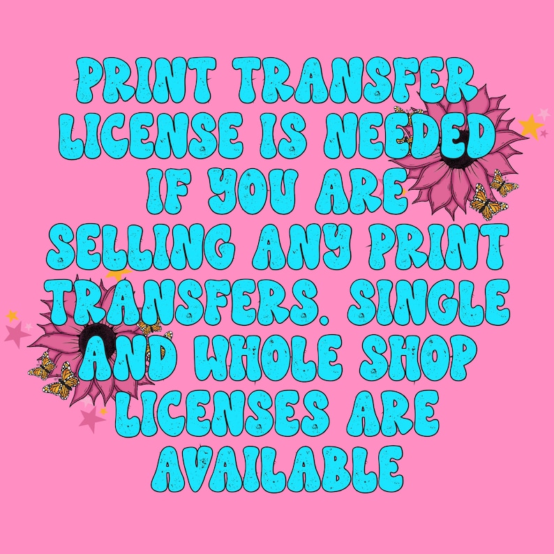 Op de afbeelding: Roze achtergrond met turquoise tekst: "PRINT TRANSFER LICENSE IS NEEDED IF YOU ARE SELLING ANY PRINT TRANSFERS. SINGLE AND WHOLE SHOP LICENSES ARE AVAILABLE." Roze zonnebloemen en vlinders sieren de afbeelding.