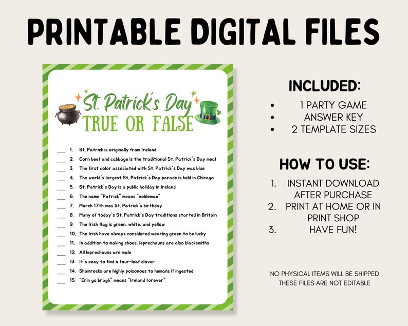 May include: Printable St. Patrick's Day True or False game with 15 questions. The game is designed with a green, white, and gold colour scheme. The game includes an answer key and two template sizes.