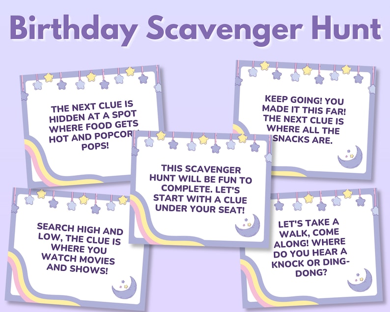 May include: Purple and yellow printable cards with instructions for a birthday scavenger hunt. The cards feature stars, moons, and text that reads "The next clue is hidden at a spot where food gets hot and popcorn pops!"  "Keep going! You made it this far! The next clue is where all the snacks are."  "Search high and low, the clue is where you watch movies and shows!"  "This scavenger hunt will be fun to complete. Let's start with a clue under your seat!"  "Let's take a walk, come along! Where do you hear a knock or ding-dong?"