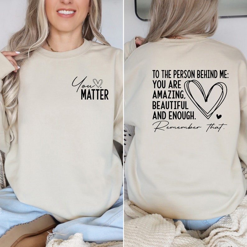 May include: A cream-colored sweatshirt with the text "You Matter" on the front and "To the person behind me: You are amazing, beautiful and enough. Remember that." on the back.