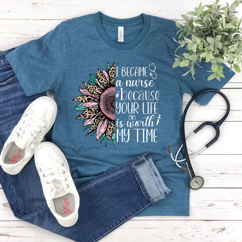 May include: Teal blue t-shirt with a sunflower graphic and the text "I became a nurse because your life is worth my time".