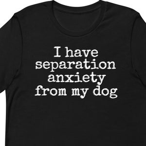 I have separation anxiety from my dog, funny dog lover, dog mom, dog dad, womens clothing, gender neutral t-shirt