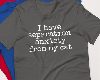 I have separation anxiety from my cat, funny cat mom, cat dad, cat lover Unisex t-shirt