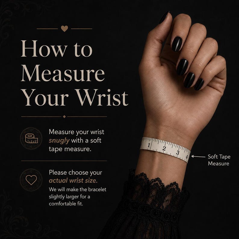 May include: Image showing how to measure your wrist for a bracelet. A soft tape measure is wrapped around a wrist, displaying measurements in inches. Text explains how to measure snugly and choose the actual wrist size.