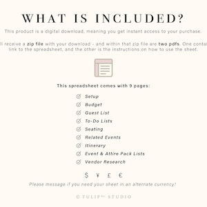 May include: A digital download for a wedding planning spreadsheet. The spreadsheet includes 9 pages: Setup, Budget, Guest List, To-Do Lists, Seating, Related Events, Itinerary, Event & Attire Pack Lists, and Vendor Research. The text "WHAT IS INCLUDED?" is at the top of the page. The text "S &yen; &pound; &euro;" is at the bottom of the page. The text "Please message if you need your sheet in an alternate currency!" is below the currency symbols. The text "TULIPRO STUDIO" is at the bottom of the page.