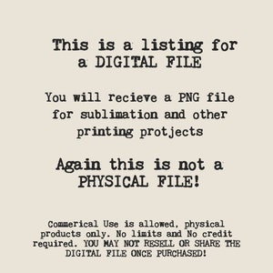May include: Text on a beige background states: "This is a listing for a DIGITAL FILE. You will receive a PNG file for sublimation and other printing projects. Again, this is not a PHYSICAL FILE!"
