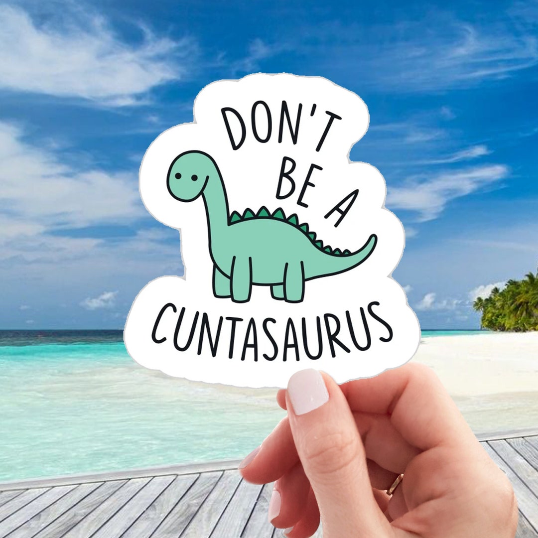 Don&#39;t Be a Cuntasaurus Sticker | Laptop Sticker | Water Bottle Sticker | Journal Sticker | Vinyl Sticker | Funny Sticker | Meme Sticker