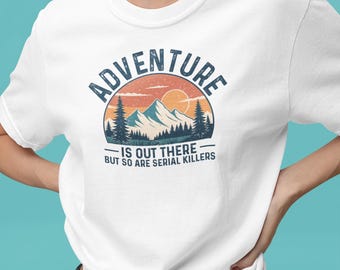 Adventure is Out There But So Are Serial Killers Tshirt | Funny Camping Tshirt | Funny Serial Killers Tshirt | Anti Camping Tshirt