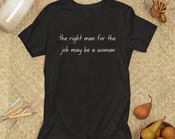 The Right Man for the Job may be a Woman | Womens Rights | Boss | Female | Tee | Unisex Men and Women&#39;s Tshirt