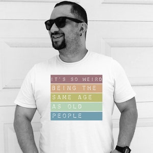 It&#39;s Weird Being the Same Age as Old People T Shirt, Old Man, Old Fart, Old People Gift, Old Person Tee Shirt, Retirement Gift, Elderly Gift