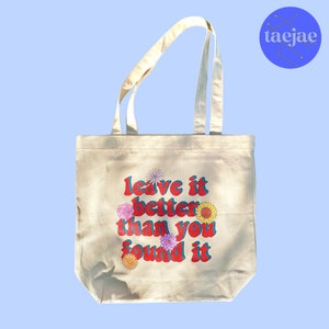 Leave It Better Than You Found It | Reusable Organic Cotton Bag | Eco Tote | Leave No Trace | Flowers