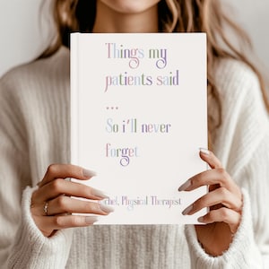 May include: A white notebook with the text "Things my patients said... So I'll never forget" in a gradient of purple and blue. The text "Rachel, Physical Therapist" is at the bottom. The notebook is held by a person wearing a white sweater.