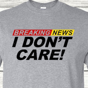 Breaking News I Don&#39;t Care Shirt ~ TV News ~ Adult Breaking News ~ Novelty Item ~ Sarcastic Humor ~ Breaking News Shirt Adult Gifts Tee
