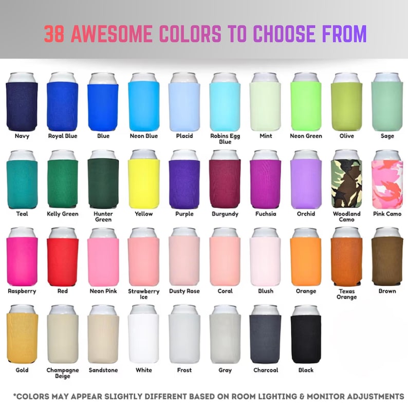 May include: A variety of colorful can coolers in navy, royal blue, blue, neon blue, placid, robins egg blue, mint, neon green, olive, sage, teal, kelly green, hunter green, yellow, purple, burgundy, fuchsia, orchid, woodland camo, pink camo, raspberry, red, neon pink, strawberry ice, dusty rose, coral, blush, orange, texas orange, brown, gold, champagne beige, sandstone, white, frost, gray, charcoal, and black. Text reads: "38 AWESOME COLORS TO CHOOSE FROM."